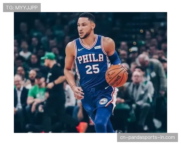 本·西蒙斯无球跑动提升防守端贡献明显改变76人后场结构